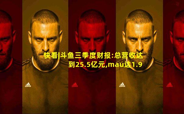 快看|斗鱼三季度财报:总营收达到25.5亿元,mau达1.94亿